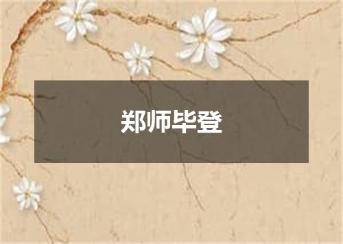 郑师毕登