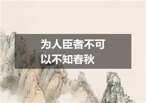 为人臣者不可以不知春秋