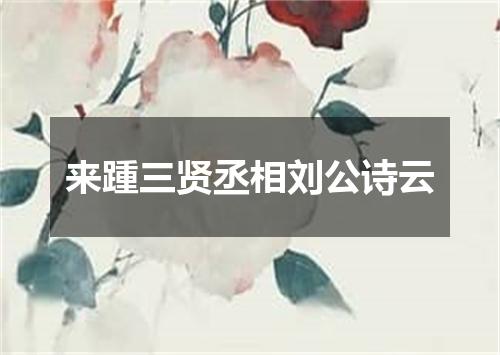 来踵三贤丞相刘公诗云