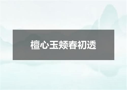 檀心玉颊春初透