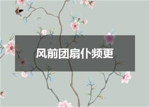 风前团扇仆频更