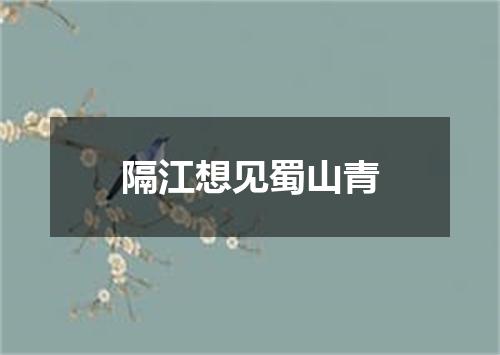 隔江想见蜀山青