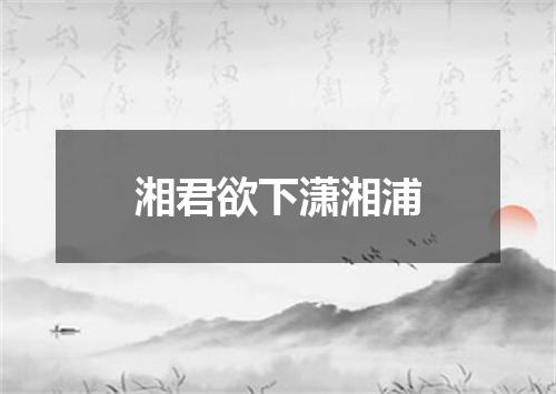 湘君欲下潇湘浦