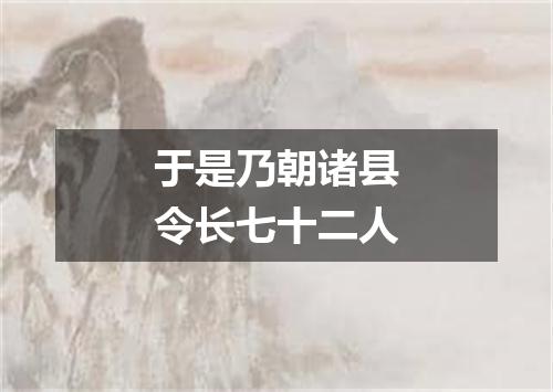 于是乃朝诸县令长七十二人