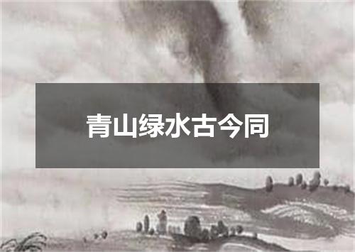 青山绿水古今同