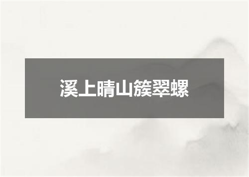 溪上晴山簇翠螺