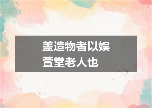 盖造物者以娱萱堂老人也