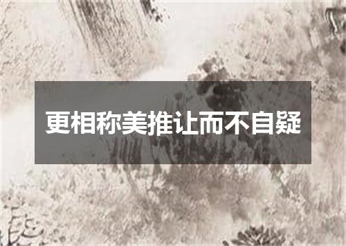 更相称美推让而不自疑