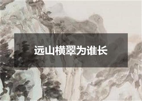 远山横翠为谁长