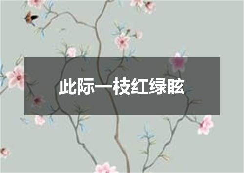 此际一枝红绿眩