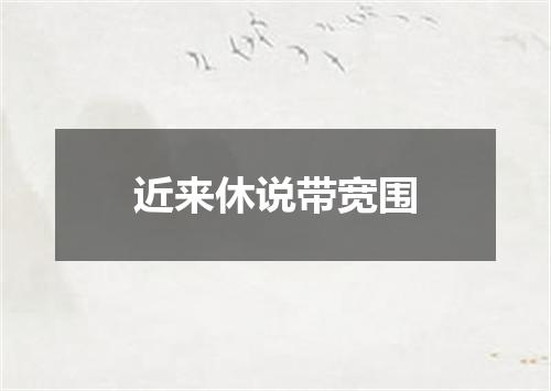 近来休说带宽围