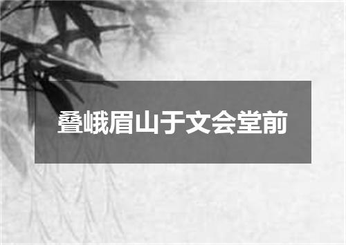 叠峨眉山于文会堂前