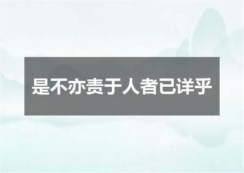 是不亦责于人者已详乎