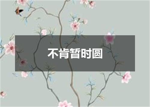 不肯暂时圆