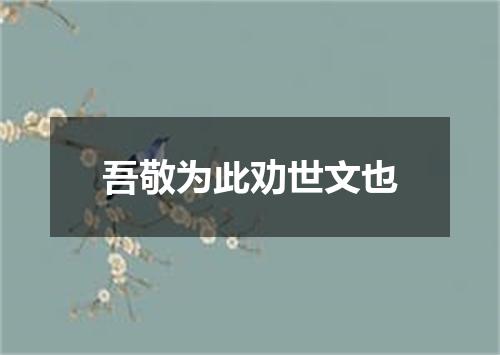 吾敬为此劝世文也