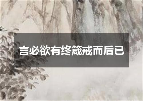 言必欲有终箴戒而后已