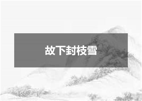 故下封枝雪