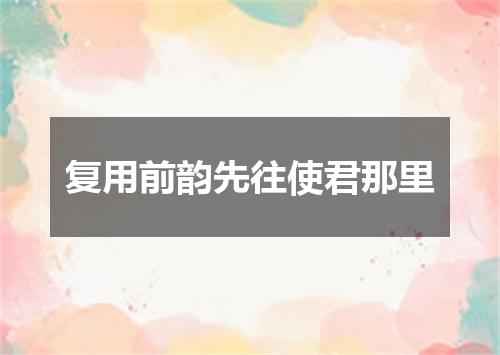 复用前韵先往使君那里