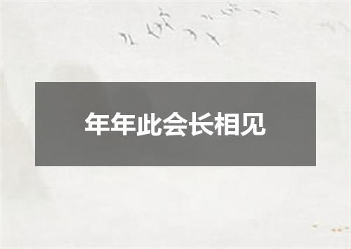 年年此会长相见