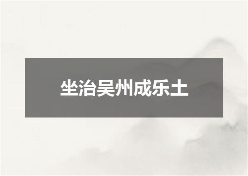 坐治吴州成乐土