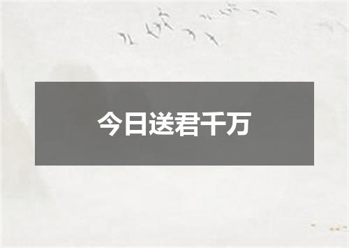 今日送君千万