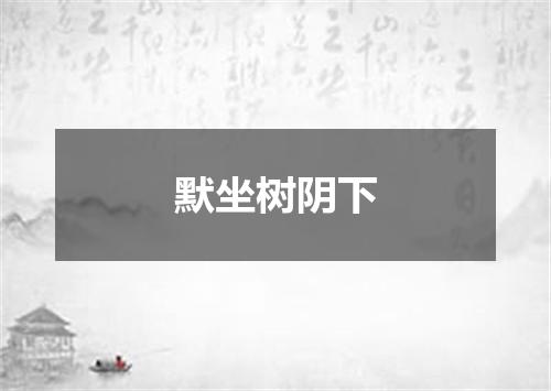 默坐树阴下