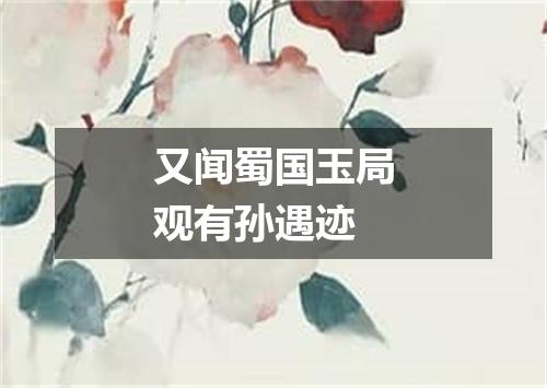 又闻蜀国玉局观有孙遇迹