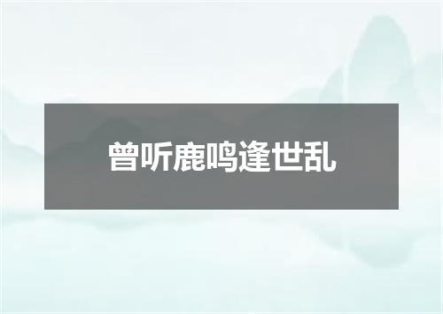 曾听鹿鸣逢世乱