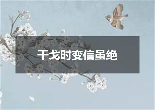 干戈时变信虽绝