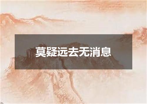 莫疑远去无消息