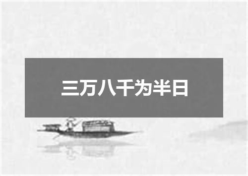 三万八千为半日