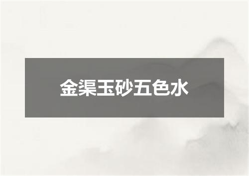 金渠玉砂五色水