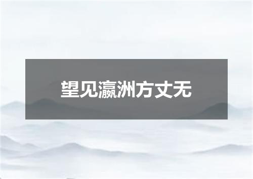 望见瀛洲方丈无