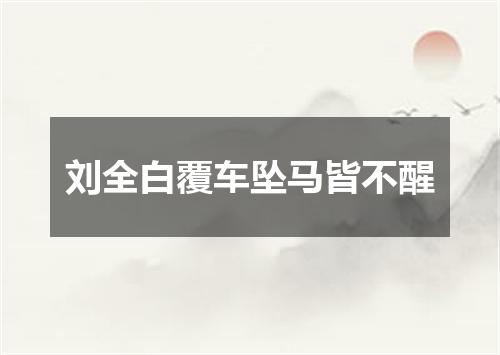 刘全白覆车坠马皆不醒