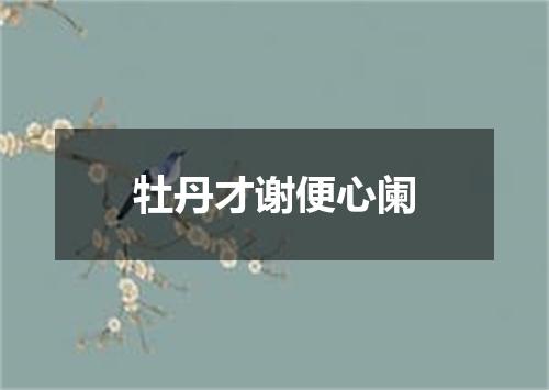 牡丹才谢便心阑