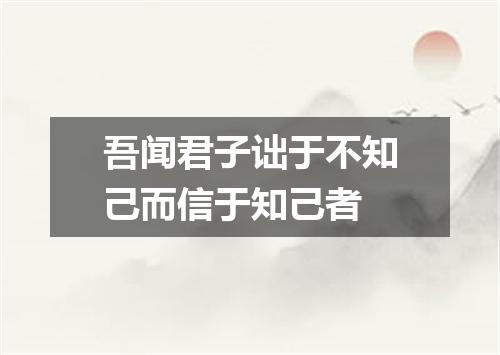 吾闻君子诎于不知己而信于知己者