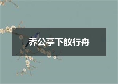 乔公亭下舣行舟