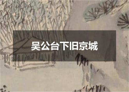 吴公台下旧京城