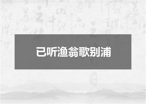 已听渔翁歌别浦