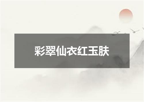 彩翠仙衣红玉肤