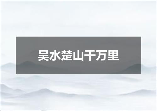 吴水楚山千万里