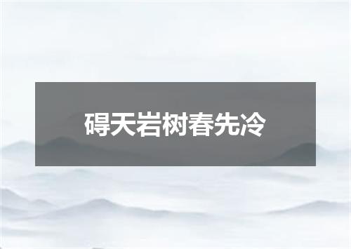 碍天岩树春先冷