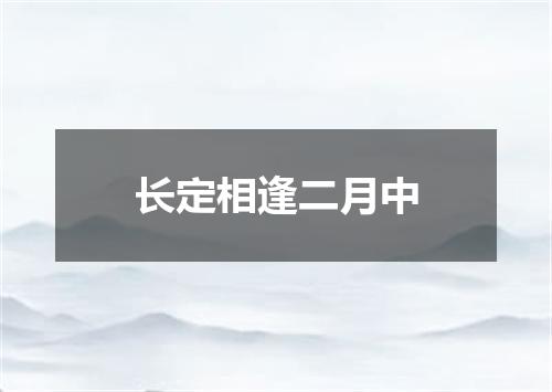 长定相逢二月中