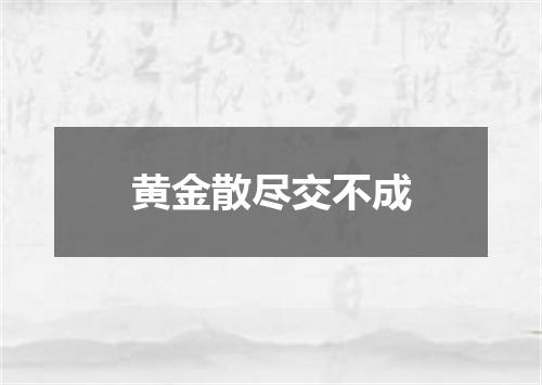 黄金散尽交不成