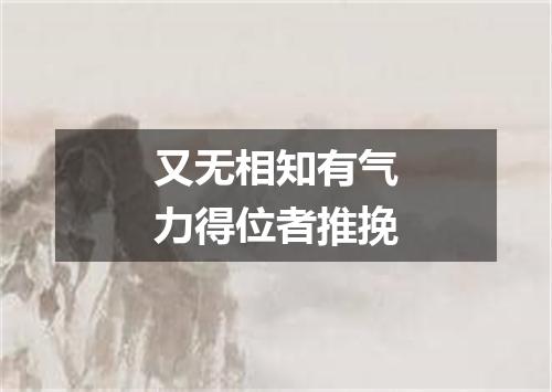 又无相知有气力得位者推挽