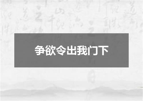 争欲令出我门下