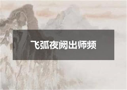 飞弧夜阙出师频