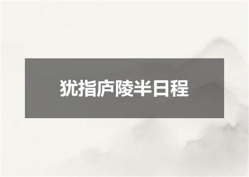 犹指庐陵半日程