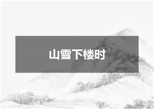 山雪下楼时