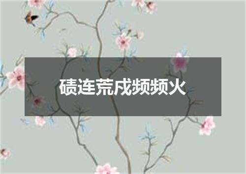 碛连荒戍频频火